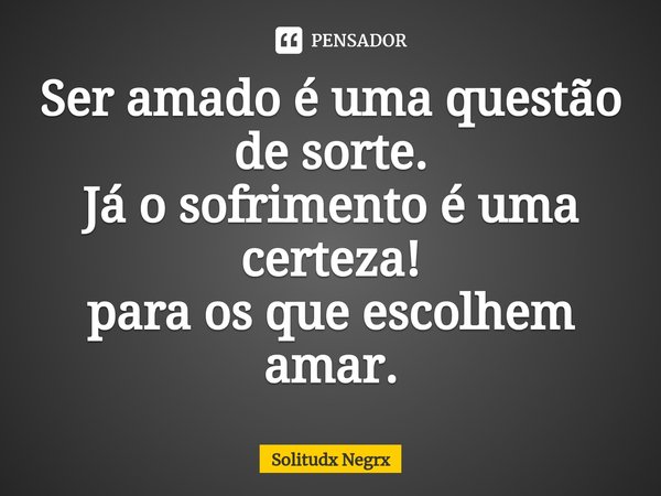 ⁠Ser amado é uma questão de sorte.
Já o sofrimento é uma certeza!
para os que escolhem amar.... Frase de Solitudx negrx.