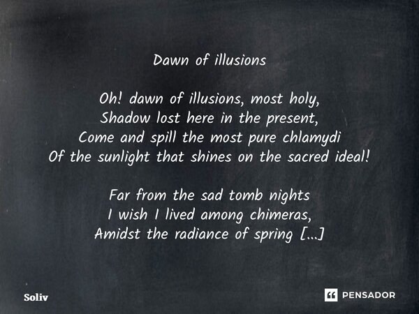 Dawn of illusions Oh! dawn of illusions, most holy, Shadow lost here in the present, Come and spill the most pure chlamydi Of the sunlight that shines on the s... Frase de Solivier.