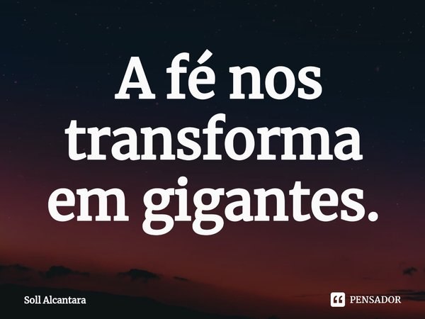 ⁠ A fé nos transforma em gigantes.... Frase de Soll Alcantara.