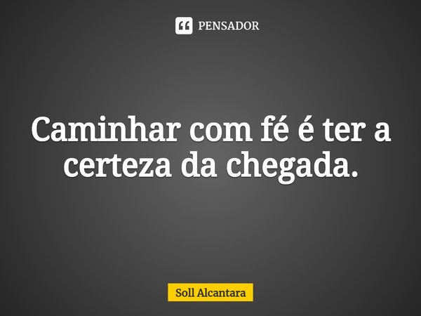 ⁠Caminhar com fé é ter a certeza da chegada.... Frase de Soll Alcantara.