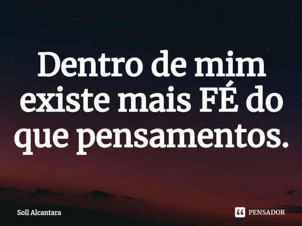 ⁠Dentro de mim existe mais FÉ do que pensamentos.... Frase de Soll Alcantara.