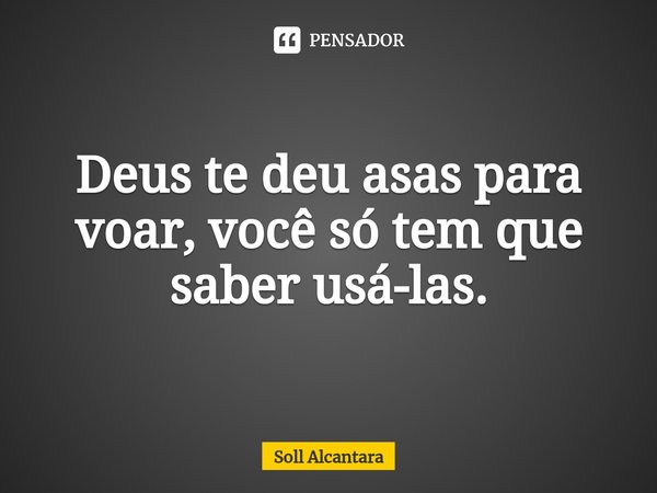⁠Deus te deu asas para voar, você só tem que saber usá-las.... Frase de Soll Alcantara.