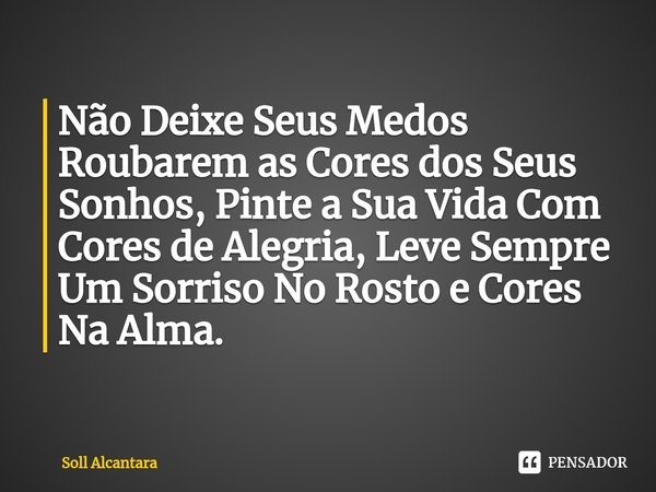 ⁠Não Deixe Seus Medos Roubarem as Cores dos Seus Sonhos, Pinte a Sua Vida Com Cores de Alegria, Leve Sempre Um Sorriso No Rosto e Cores Na Alma.... Frase de Soll Alcantara.