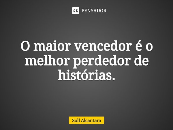 ⁠O maior vencedor é o melhor perdedor de histórias.... Frase de Soll Alcantara.