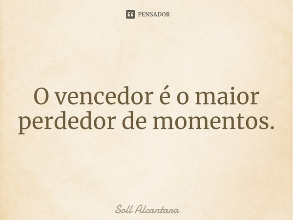 ⁠O vencedor é o maior perdedor de momentos.... Frase de Soll Alcantara.