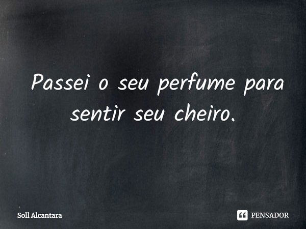 ⁠ Passei o seu perfume para sentir seu cheiro.... Frase de Soll Alcantara.