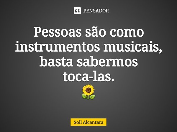 ⁠Pessoas são como instrumentos musicais, basta sabermos
toca-las. 🌻... Frase de Soll Alcantara.