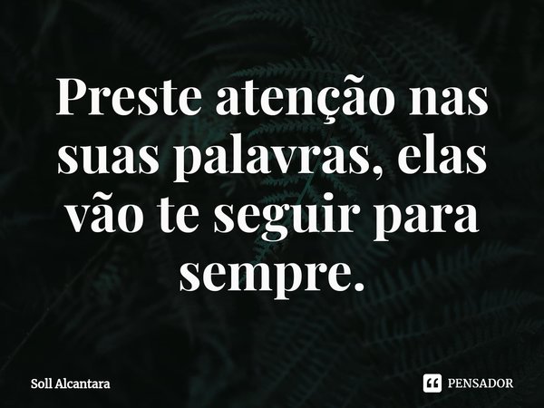 ⁠Preste atenção nas suas palavras, elas vão te seguir para sempre.... Frase de Soll Alcantara.