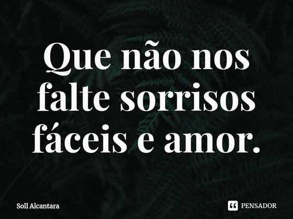 ⁠Que não nos falte sorrisos fáceis e amor.... Frase de Soll Alcantara.