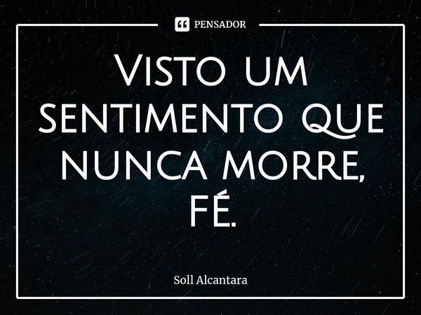 Visto um sentimento que nunca morre, FÉ.⁠... Frase de Soll Alcantara.
