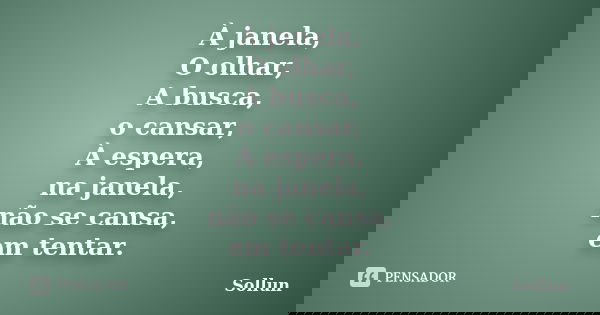 À janela, O olhar, A busca, o cansar, À espera, na janela, não se cansa, em tentar.... Frase de Sollun.