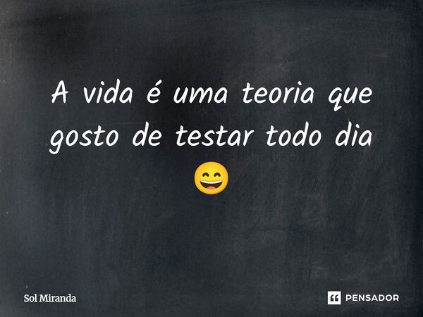 ⁠A vida é uma teoria que gosto de testar todo dia 😄... Frase de Sol Miranda.