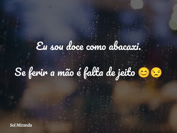 Eu sou doce como abacaxi. Se ferir a mão é falta de jeito 😊😒... Frase de Sol Miranda.