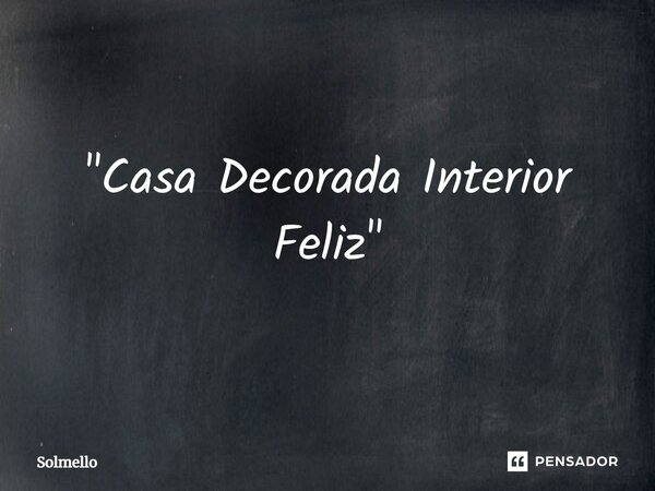 "⁠Casa Decorada Interior Feliz"... Frase de Solmello.