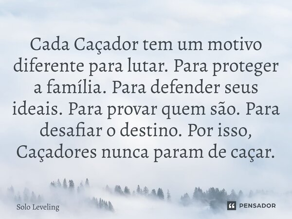 ⁠Cada Caçador tem um motivo diferente para lutar. Para proteger a família. Para defender seus ideais. Para provar quem são. Para desafiar o destino. Por isso, C... Frase de Solo Leveling.
