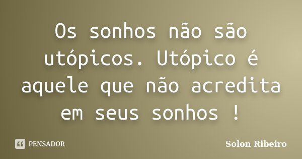 Os sonhos não são utópicos. Utópico é aquele que não acredita em seus sonhos !... Frase de Solon Ribeiro.