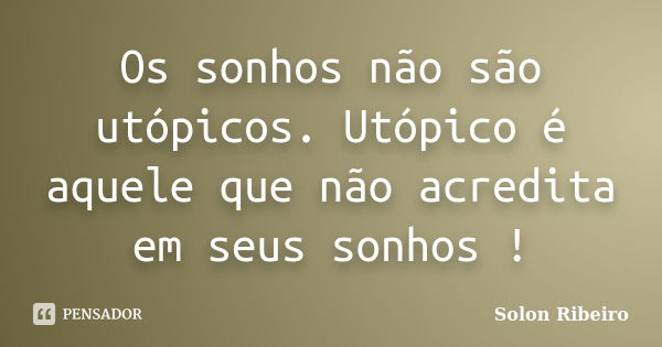 Os sonhos não são utópicos. Utópico é aquele que não acredita em seus sonhos !... Frase de Solon Ribeiro.