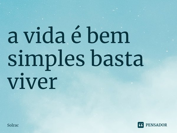 ⁠a vida é bem simples basta viver... Frase de Solrac.