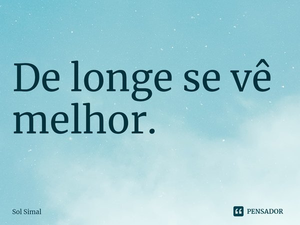 ⁠De longe se vê melhor.... Frase de Sol Simal.