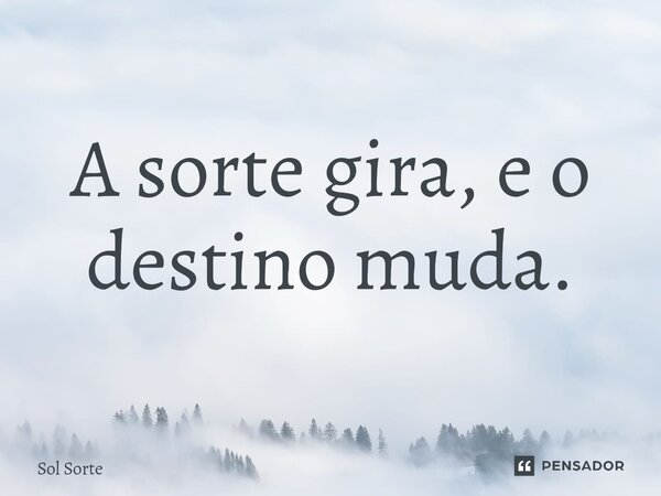 ⁠A sorte gira, e o destino muda.... Frase de Sol Sorte.