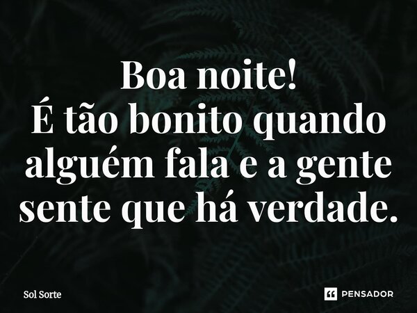 ⁠Boa noite! É tão bonito quando alguém fala e a gente sente que há verdade.... Frase de Sol Sorte.