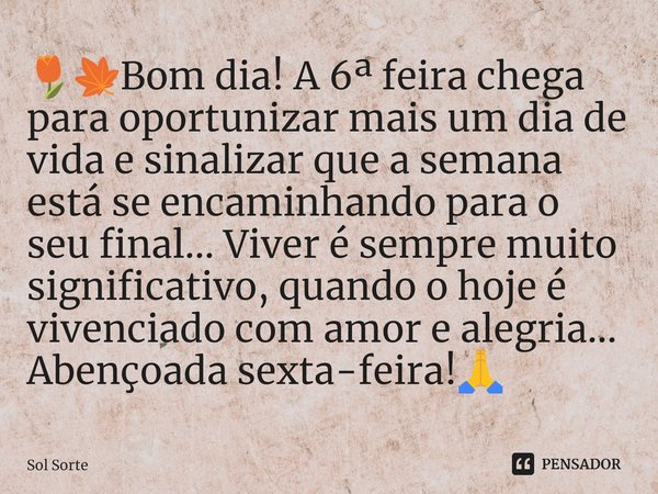 ⁠🌷🍁Bom dia! A 6ª feira chega para oportunizar mais um dia de vida e sinalizar que a semana está se encaminhando para o seu final... Viver é sempre muito signifi... Frase de Sol Sorte.