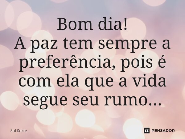 ⁠Bom dia! A paz tem sempre a preferência, pois é com ela que a vida segue seu rumo...... Frase de Sol Sorte.