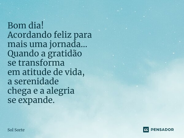 ⁠Bom dia! Acordando feliz para mais uma jornada... Quando a gratidão se transforma em atitude de vida, a serenidade chega e a alegria se expande.... Frase de Sol Sorte.