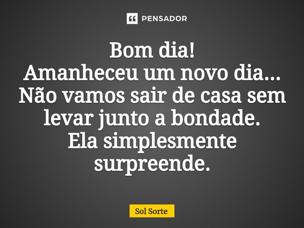 ⁠Bom dia! Amanheceu um novo dia... Não vamos sair de casa sem levar junto a bondade. Ela simplesmente surpreende.... Frase de Sol Sorte.