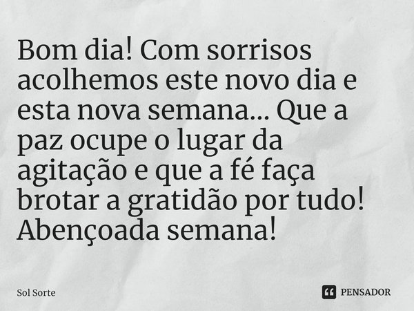 ⁠Bom dia! Com sorrisos acolhemos este novo dia e esta nova semana... Que a paz ocupe o lugar da agitação e que a fé faça brotar a gratidão por tudo! Abençoada s... Frase de Sol Sorte.