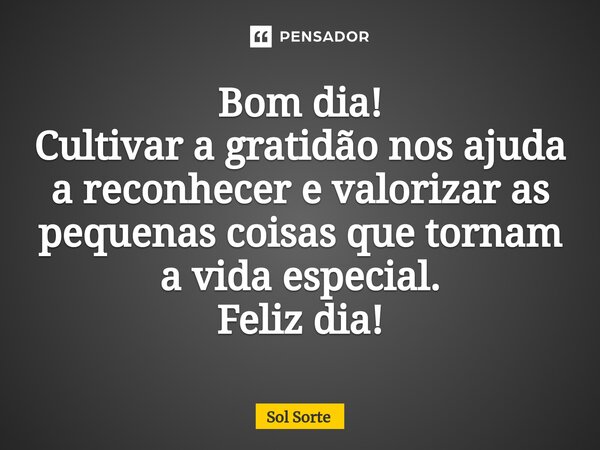 ⁠Bom dia! Cultivar a gratidão nos ajuda a reconhecer e valorizar as pequenas coisas que tornam a vida especial. Feliz dia!... Frase de Sol Sorte.