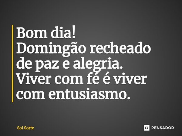 ⁠Bom dia! Domingão recheado de paz e alegria. Viver com fé é viver com entusiasmo.... Frase de Sol Sorte.