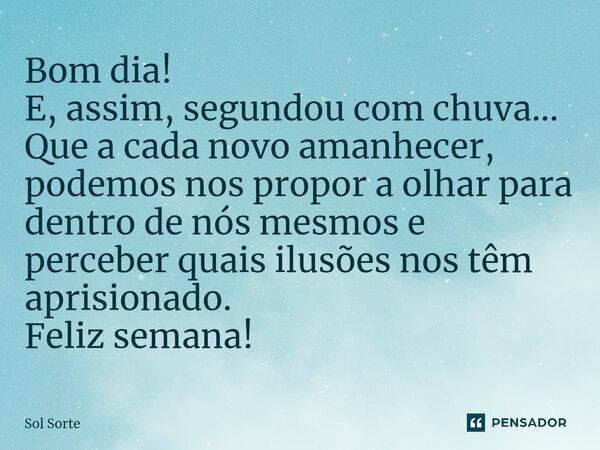 ⁠Bom dia! E, assim, segundou com chuva... Que a cada novo amanhecer, podemos nos propor a olhar para dentro de nós mesmos e perceber quais ilusões nos têm apris... Frase de Sol Sorte.