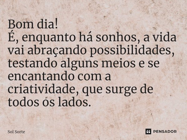 ⁠⁠Bom dia! É, enquanto há sonhos, a vida vai abraçando possibilidades, testando alguns meios e se encantando com a criatividade, que surge de todos os lados.... Frase de Sol Sorte.