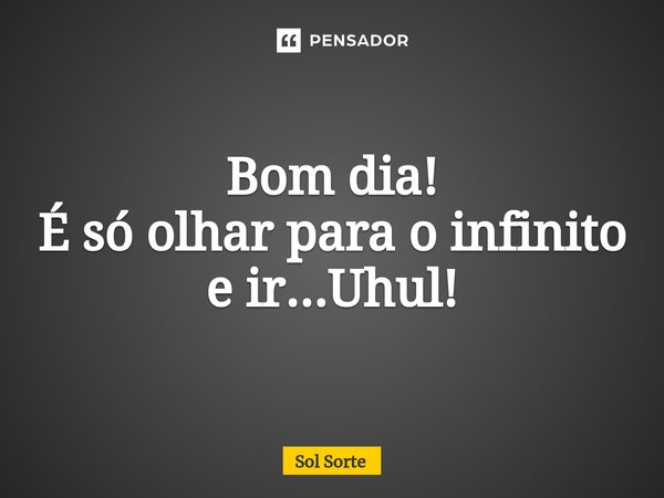 ⁠Bom dia! É só olhar para o infinito e ir...Uhul!... Frase de Sol Sorte.