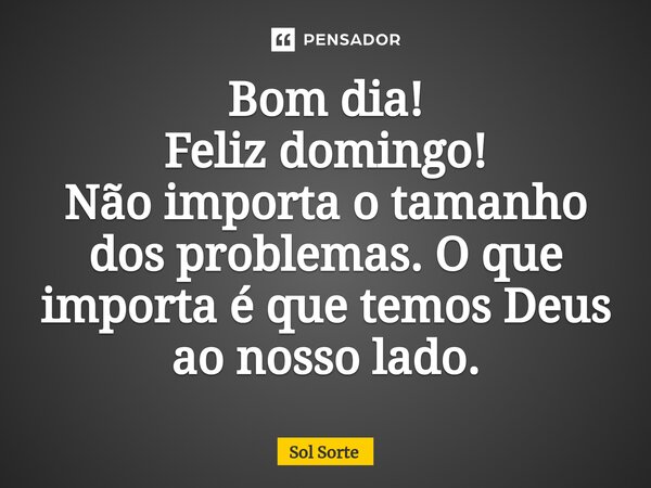 ⁠Bom dia! Feliz domingo! Não importa o tamanho dos problemas. O que importa é que temos Deus ao nosso lado.... Frase de Sol Sorte.