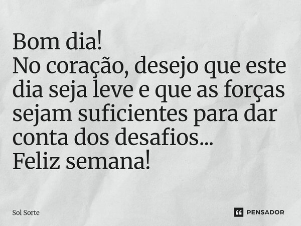 ⁠Bom dia! No coração, desejo que este dia seja leve e que as forças sejam suficientes para dar conta dos desafios... Feliz semana!... Frase de Sol Sorte.