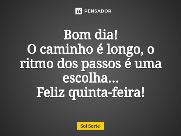 ⁠Bom dia! O caminho é longo, o ritmo dos passos é uma escolha... Feliz quinta-feira!... Frase de Sol Sorte.