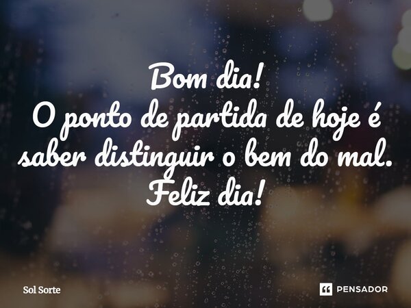 ⁠Bom dia! O ponto de partida de hoje é saber distinguir o bem do mal. Feliz dia!... Frase de Sol Sorte.