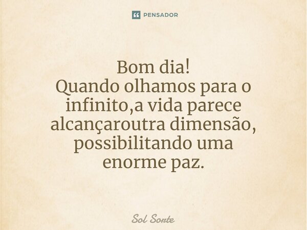 ⁠Bom dia!⁠ Quando olhamos para o infinito,a vida parece alcançar outra dimensão, possibilitando uma enorme paz.... Frase de Sol Sorte.
