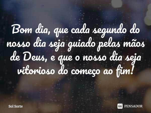 ⁠Bom dia, que cada segundo do nosso dia seja guiado pelas mãos de Deus, e que o nosso dia seja vitorioso do começo ao fim!... Frase de Sol Sorte.