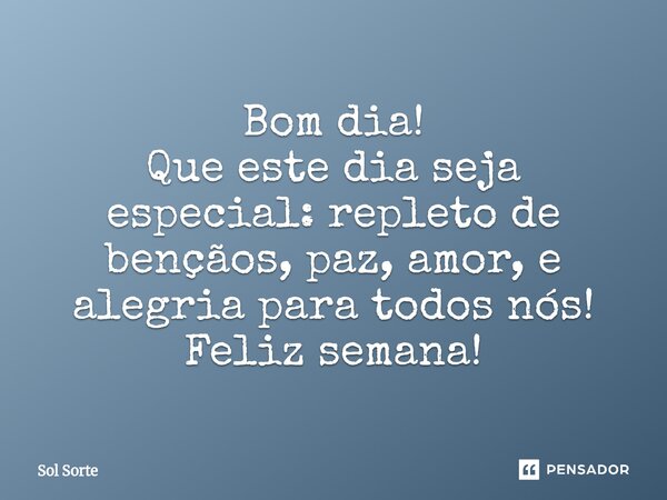 ⁠Bom dia! Que este dia seja especial: repleto de bençãos, paz, amor, e alegria para todos nós! Feliz semana!... Frase de Sol Sorte.