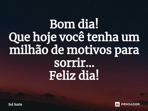 ⁠Bom dia! Que hoje você tenha um milhão de motivos para sorrir... Feliz dia!... Frase de Sol Sorte.