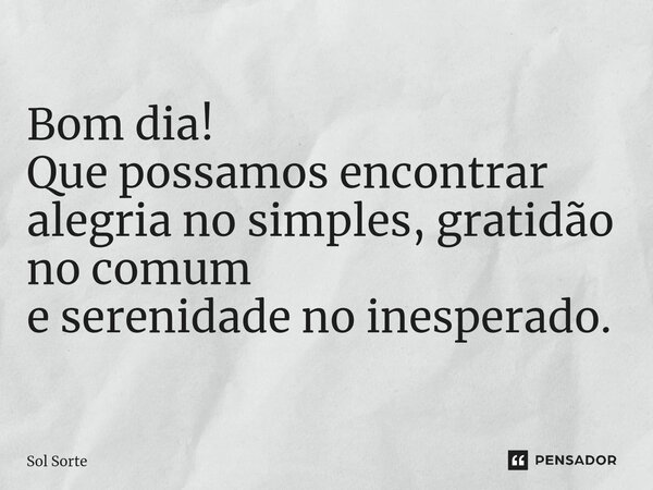 ⁠Bom dia! Que possamos encontrar alegria no simples, gratidão no comum e serenidade no inesperado.... Frase de Sol Sorte.
