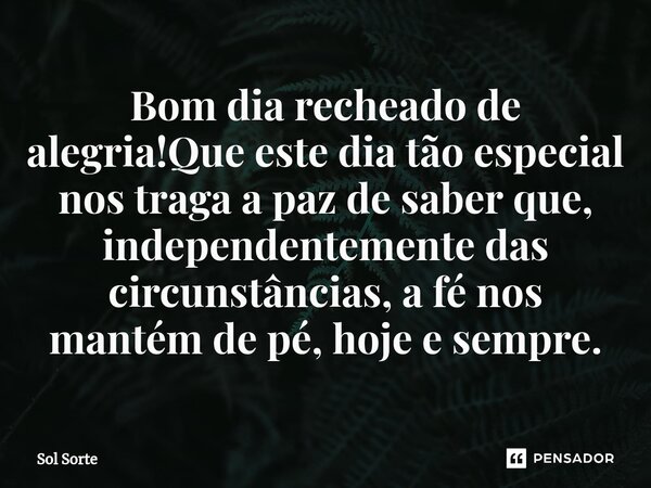 ⁠Bom dia recheado de alegria!Que este dia tão especial nos traga a paz de saber que, independentemente das circunstâncias, a fé nos mantém de pé, hoje e sempre.... Frase de Sol Sorte.