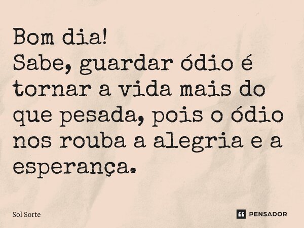 ⁠Bom dia! Sabe, guardar ódio é tornar a vida mais do que pesada, pois o ódio nos rouba a alegria e a esperança.... Frase de Sol Sorte.