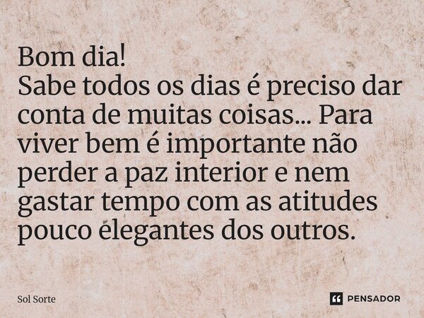 ⁠Bom dia! Sabe todos os dias é preciso dar conta de muitas coisas... Para viver bem é importante não perder a paz interior e nem gastar tempo com as atitudes po... Frase de Sol Sorte.