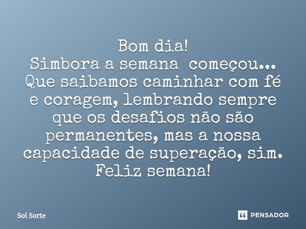⁠Bom dia! Simbora a semana começou... Que saibamos caminhar com fé e coragem, lembrando sempre que os desafios não são permanentes, mas a nossa capacidade de su... Frase de Sol Sorte.