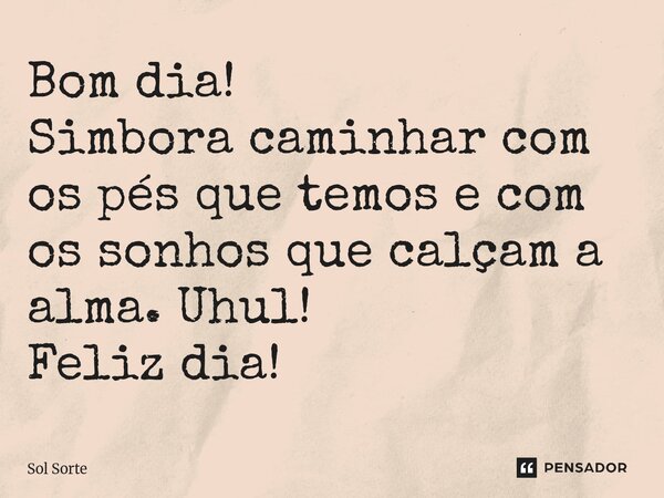 ⁠Bom dia! Simbora caminhar com os pés que temos e com os sonhos que calçam a alma. Uhul! Feliz dia!... Frase de Sol Sorte.