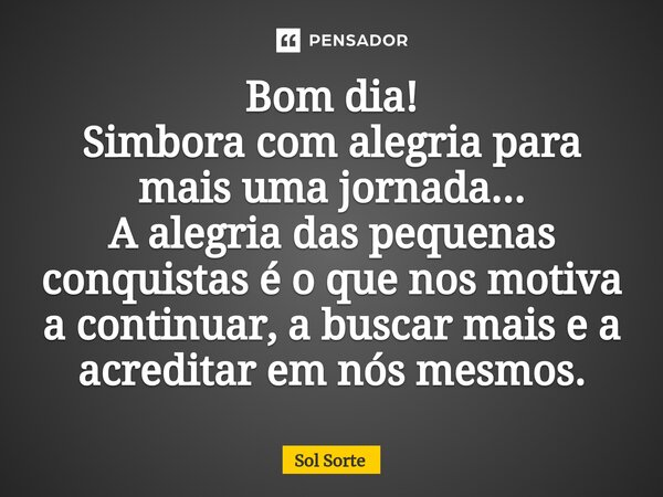 ⁠Bom dia! Simbora com alegria para mais uma jornada... A alegria das pequenas conquistas é o que nos motiva a continuar, a buscar mais e a acreditar em nós mesm... Frase de Sol Sorte.